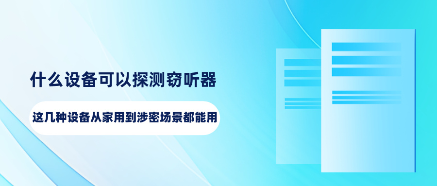 什么设备可以探测窃听器？这几种设备从家用到涉密场景都能用(图1)